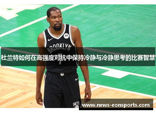 杜兰特如何在高强度对抗中保持冷静与冷静思考的比赛智慧 杜兰特如何在高强度对抗中保持冷静与冷静思考的比赛智慧