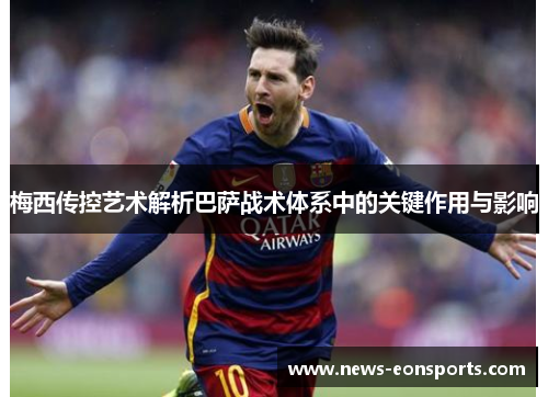 梅西传控艺术解析巴萨战术体系中的关键作用与影响 梅西传控艺术解析巴萨战术体系中的关键作用与影响