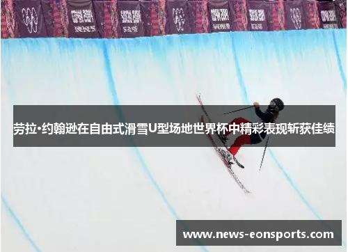 劳拉·约翰逊在自由式滑雪U型场地世界杯中精彩表现斩获佳绩 劳拉·约翰逊在自由式滑雪U型场地世界杯中精彩表现斩获佳绩