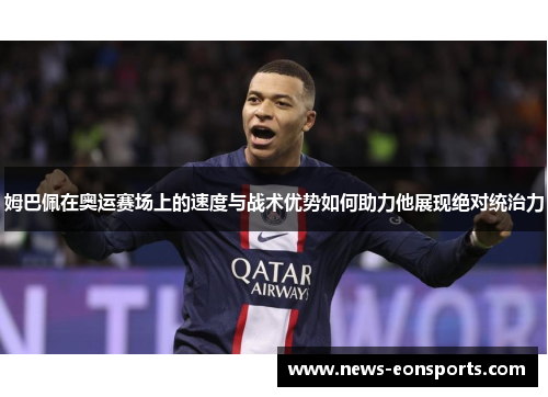 姆巴佩在奥运赛场上的速度与战术优势如何助力他展现绝对统治力 姆巴佩在奥运赛场上的速度与战术优势如何助力他展现绝对统治力