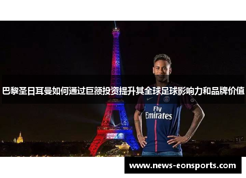 巴黎圣日耳曼如何通过巨额投资提升其全球足球影响力和品牌价值