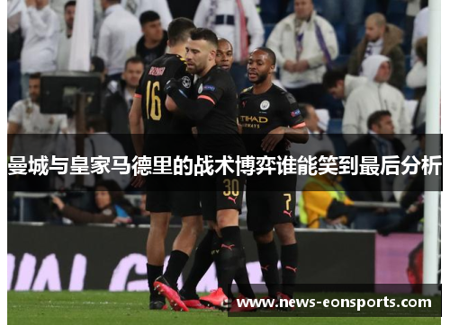 曼城与皇家马德里的战术博弈谁能笑到最后分析