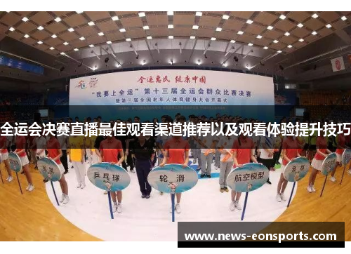 全运会决赛直播最佳观看渠道推荐以及观看体验提升技巧