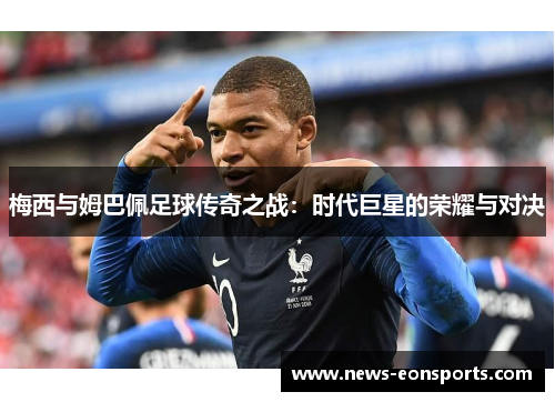 梅西与姆巴佩足球传奇之战:时代巨星的荣耀与对决 梅西与姆巴佩足球传奇之战:时代巨星的荣耀与对决