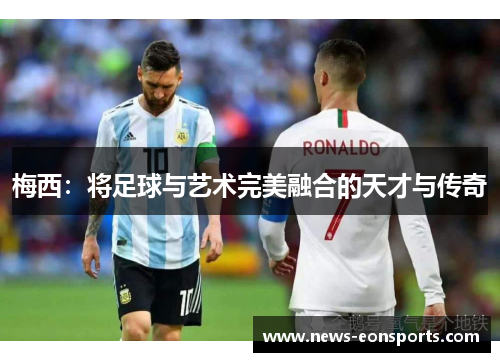 梅西：将足球与艺术完美融合的天才与传奇