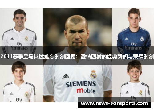 2011赛季皇马球迷难忘时刻回顾：激情四射的经典瞬间与荣耀时刻