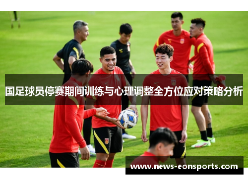 国足球员停赛期间训练与心理调整全方位应对策略分析