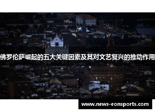 佛罗伦萨崛起的五大关键因素及其对文艺复兴的推动作用