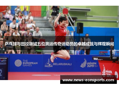 乒乓球与田径领域五位奥运传奇运动员的卓越成就与辉煌瞬间