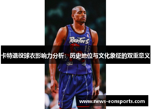 卡特退役球衣影响力分析：历史地位与文化象征的双重意义
