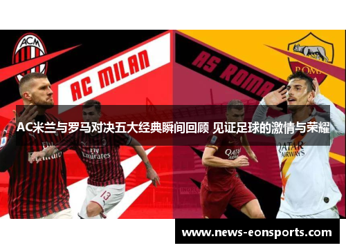 AC米兰与罗马对决五大经典瞬间回顾 见证足球的激情与荣耀 AC米兰与罗马对决五大经典瞬间回顾 见证足球的激情与荣耀