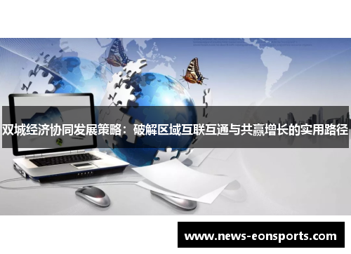 双城经济协同发展策略：破解区域互联互通与共赢增长的实用路径