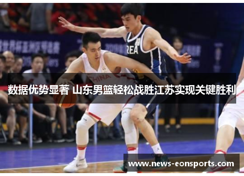 数据优势显著 山东男篮轻松战胜江苏实现关键胜利 数据优势显著 山东男篮轻松战胜江苏实现关键胜利