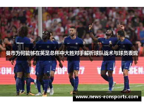 曼市为何能够在英足总杯中大胜对手解析球队战术与球员表现