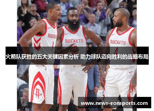 火箭队获胜的五大关键因素分析 助力球队迈向胜利的战略布局