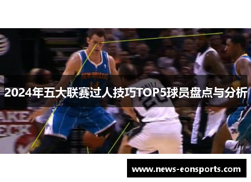 2024年五大联赛过人技巧TOP5球员盘点与分析