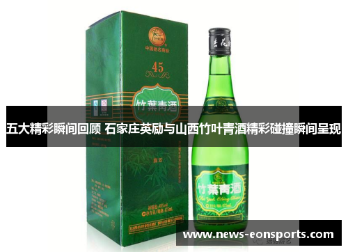 五大精彩瞬间回顾 石家庄英励与山西竹叶青酒精彩碰撞瞬间呈现