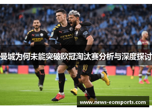 曼城为何未能突破欧冠淘汰赛分析与深度探讨 曼城为何未能突破欧冠淘汰赛分析与深度探讨