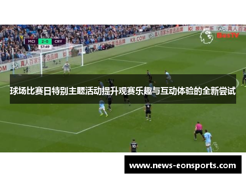 球场比赛日特别主题活动提升观赛乐趣与互动体验的全新尝试