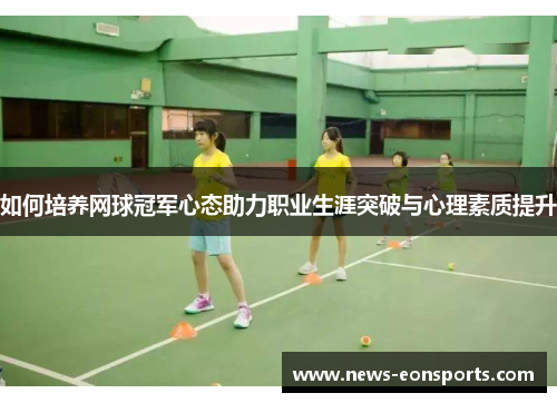 如何培养网球冠军心态助力职业生涯突破与心理素质提升