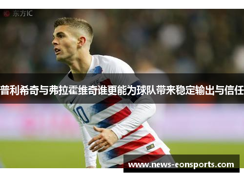 普利希奇与弗拉霍维奇谁更能为球队带来稳定输出与信任