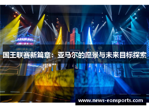 国王联赛新篇章：亚马尔的愿景与未来目标探索