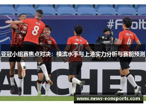 亚冠小组赛焦点对决：横滨水手与上港实力分析与赛前预测