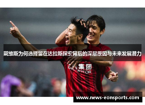 戴维斯为何选择留在达拉斯探索背后的深层原因与未来发展潜力