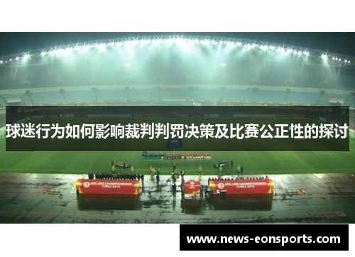 球迷行为如何影响裁判判罚决策及比赛公正性的探讨 球迷行为如何影响裁判判罚决策及比赛公正性的探讨