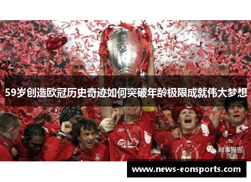 59岁创造欧冠历史奇迹如何突破年龄极限成就伟大梦想