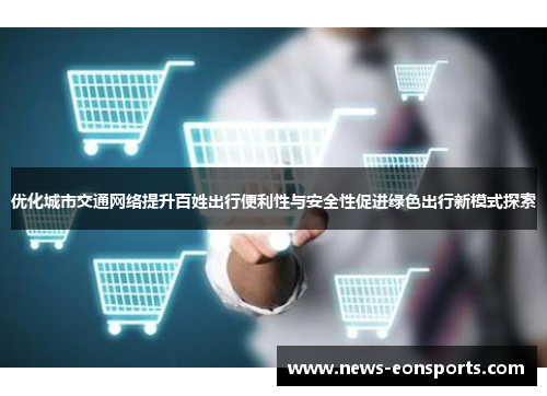 优化城市交通网络提升百姓出行便利性与安全性促进绿色出行新模式探索