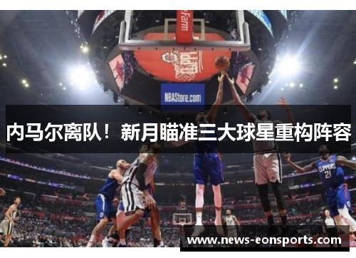 内马尔离队！新月瞄准三大球星重构阵容