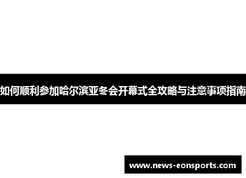 如何顺利参加哈尔滨亚冬会开幕式全攻略与注意事项指南