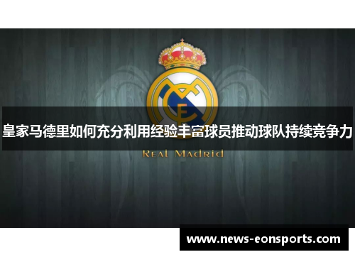 皇家马德里如何充分利用经验丰富球员推动球队持续竞争力