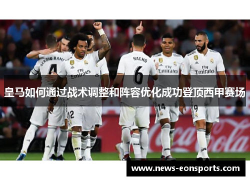 皇马如何通过战术调整和阵容优化成功登顶西甲赛场