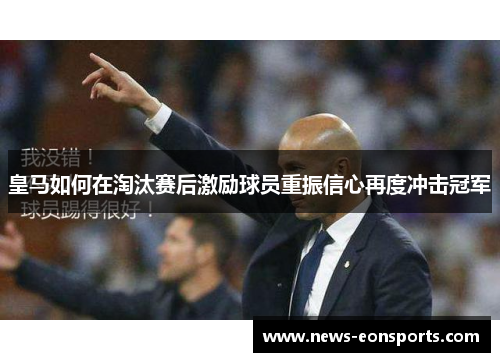 皇马如何在淘汰赛后激励球员重振信心再度冲击冠军