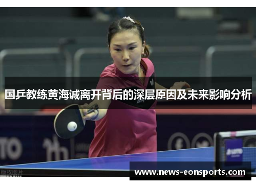 国乒教练黄海诚离开背后的深层原因及未来影响分析