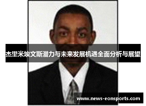 杰里米埃文斯潜力与未来发展机遇全面分析与展望 杰里米埃文斯潜力与未来发展机遇全面分析与展望