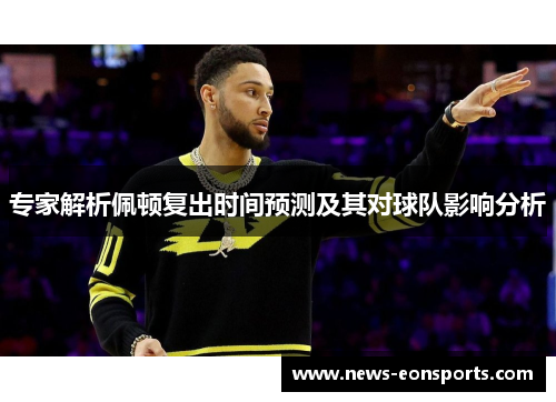 专家解析佩顿复出时间预测及其对球队影响分析 专家解析佩顿复出时间预测及其对球队影响分析