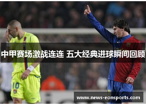 中甲赛场激战连连 五大经典进球瞬间回顾