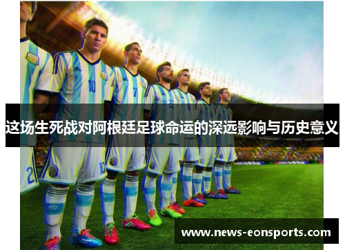 这场生死战对阿根廷足球命运的深远影响与历史意义