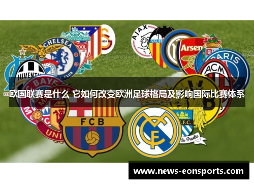 欧国联赛是什么 它如何改变欧洲足球格局及影响国际比赛体系 欧国联赛是什么 它如何改变欧洲足球格局及影响国际比赛体系