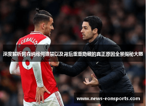 深度解析阿森纳缘何遭禁以及背后重重隐藏的真正原因全景揭秘大曝