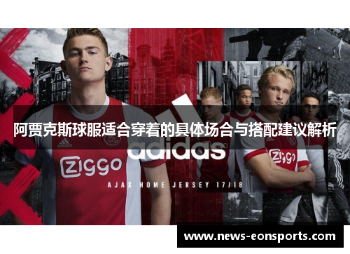 阿贾克斯球服适合穿着的具体场合与搭配建议解析