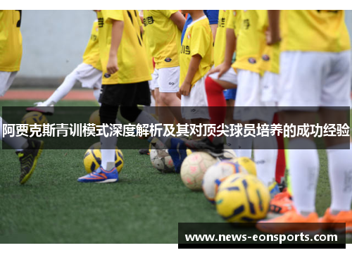 阿贾克斯青训模式深度解析及其对顶尖球员培养的成功经验
